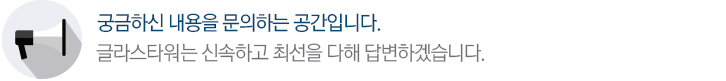 궁금하신 내용을 문의하는 공간입니다.글래스타워는 신속하고 최선을 다해 답변하겠습니다.